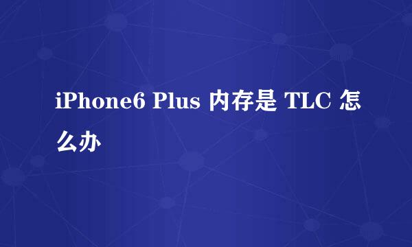 iPhone6 Plus 内存是 TLC 怎么办