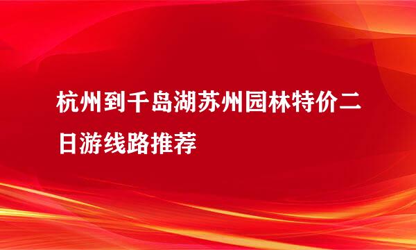 杭州到千岛湖苏州园林特价二日游线路推荐