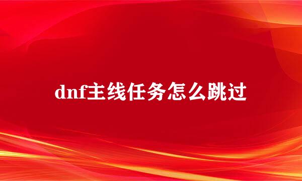 dnf主线任务怎么跳过