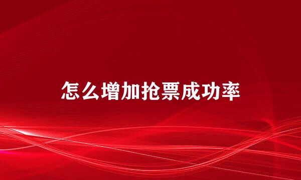 怎么增加抢票成功率