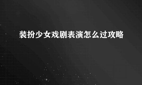 装扮少女戏剧表演怎么过攻略