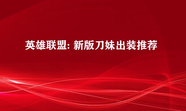 英雄联盟: 新版刀妹出装推荐