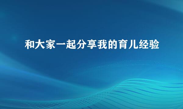 和大家一起分享我的育儿经验