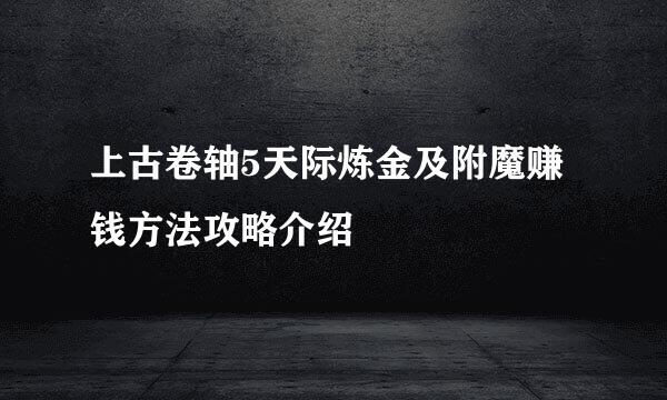 上古卷轴5天际炼金及附魔赚钱方法攻略介绍
