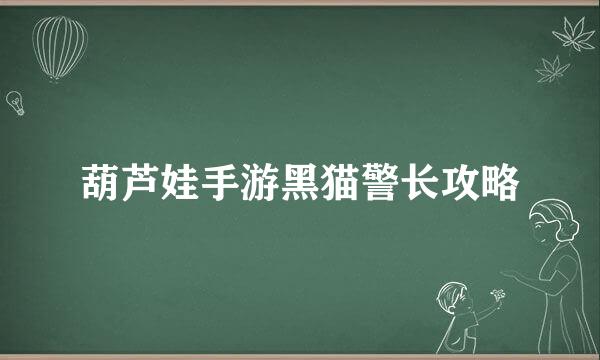 葫芦娃手游黑猫警长攻略