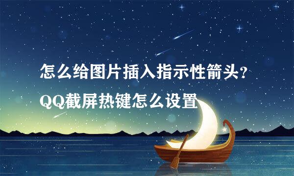 怎么给图片插入指示性箭头？QQ截屏热键怎么设置