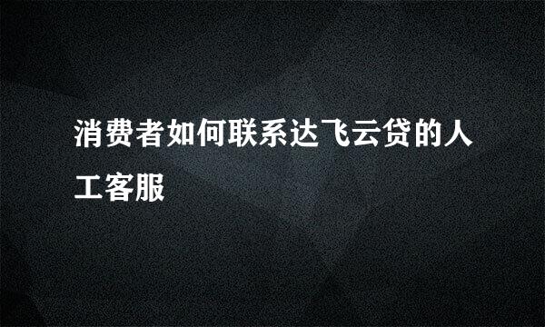 消费者如何联系达飞云贷的人工客服