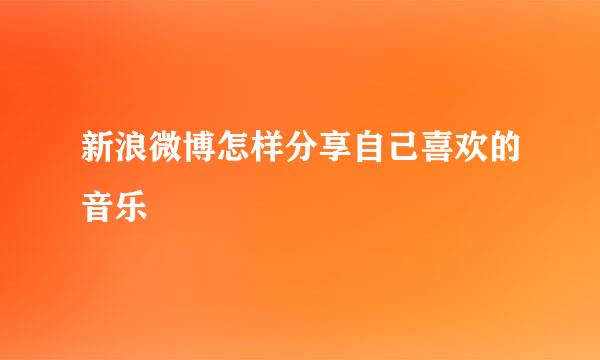 新浪微博怎样分享自己喜欢的音乐
