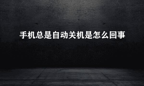 手机总是自动关机是怎么回事