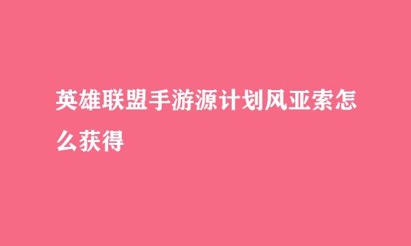 英雄联盟手游源计划风亚索怎么获得