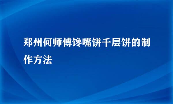 郑州何师傅馋嘴饼千层饼的制作方法