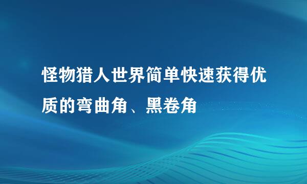 怪物猎人世界简单快速获得优质的弯曲角、黑卷角