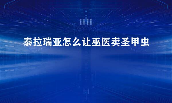 泰拉瑞亚怎么让巫医卖圣甲虫