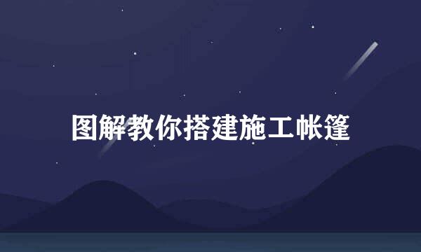 图解教你搭建施工帐篷