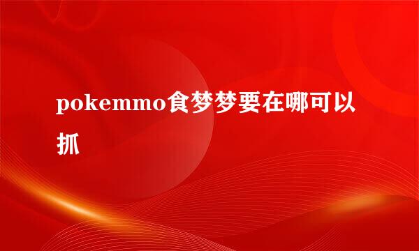 pokemmo食梦梦要在哪可以抓
