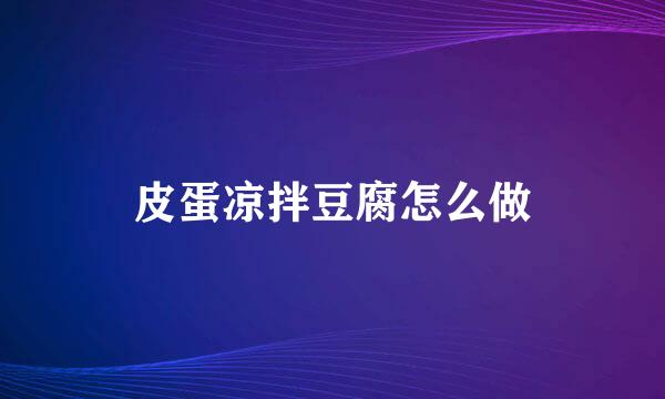 皮蛋凉拌豆腐怎么做