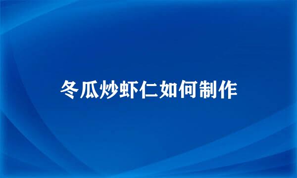 冬瓜炒虾仁如何制作