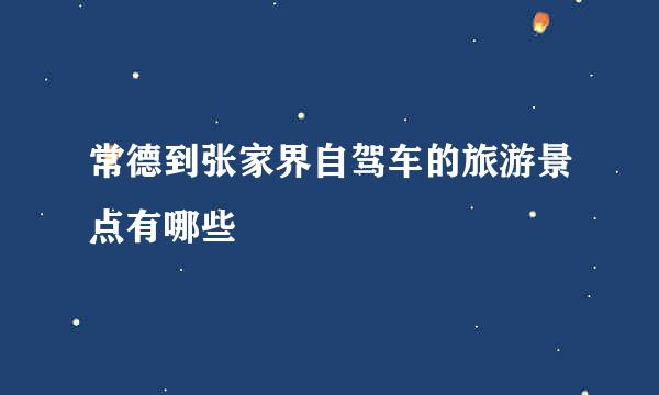 常德到张家界自驾车的旅游景点有哪些