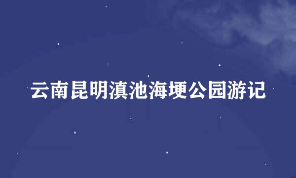 云南昆明滇池海埂公园游记