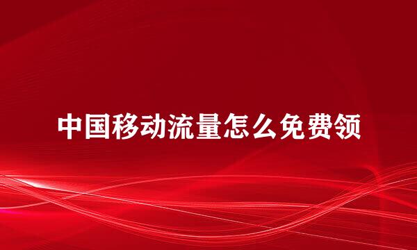 中国移动流量怎么免费领