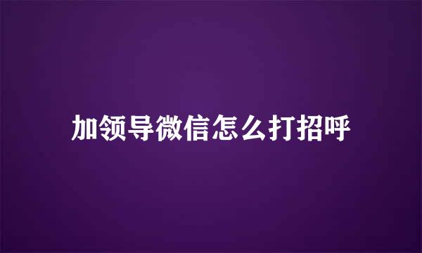 加领导微信怎么打招呼
