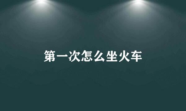 第一次怎么坐火车