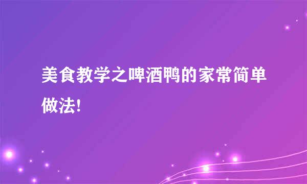 美食教学之啤酒鸭的家常简单做法!