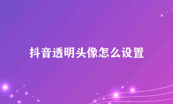 抖音透明头像怎么设置