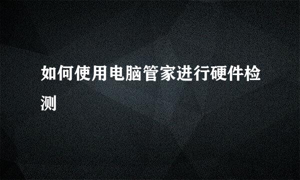 如何使用电脑管家进行硬件检测