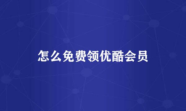 怎么免费领优酷会员