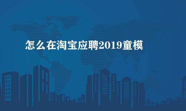 怎么在淘宝应聘2019童模