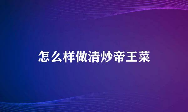 怎么样做清炒帝王菜