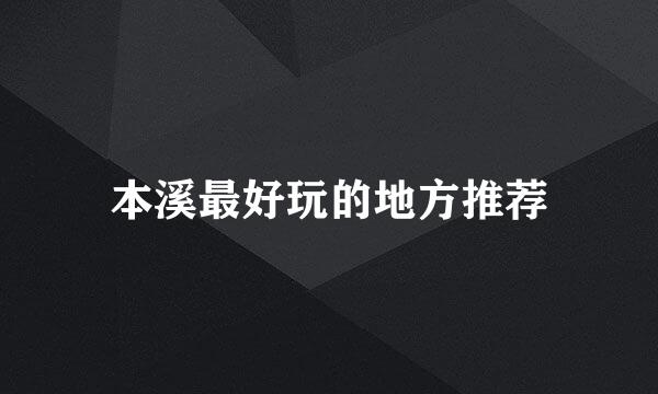 本溪最好玩的地方推荐