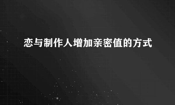 恋与制作人增加亲密值的方式