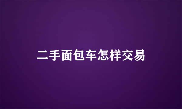 二手面包车怎样交易