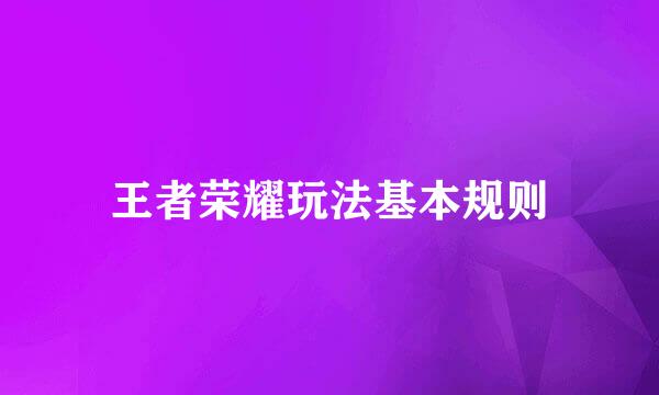 王者荣耀玩法基本规则