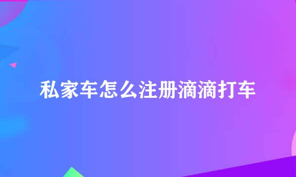 私家车怎么注册滴滴打车