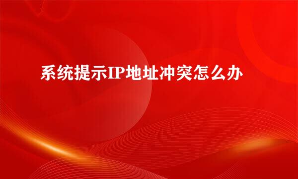 系统提示IP地址冲突怎么办
