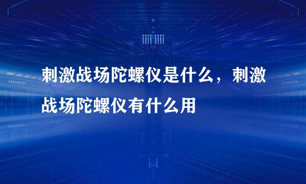 刺激战场陀螺仪是什么,刺激战场陀螺仪有什么用