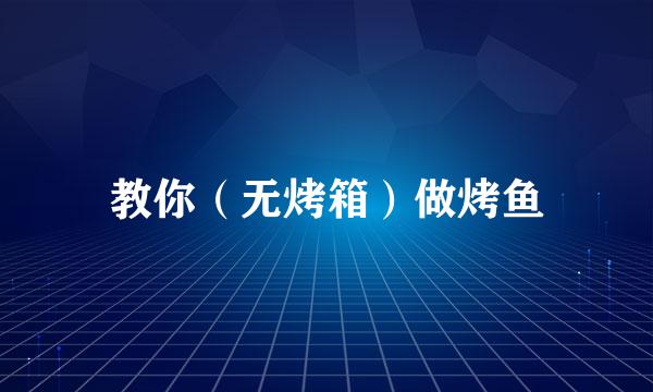 教你（无烤箱）做烤鱼