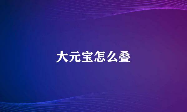 大元宝怎么叠