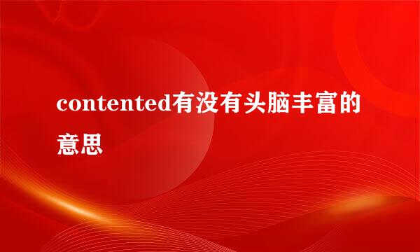 contented有没有头脑丰富的意思