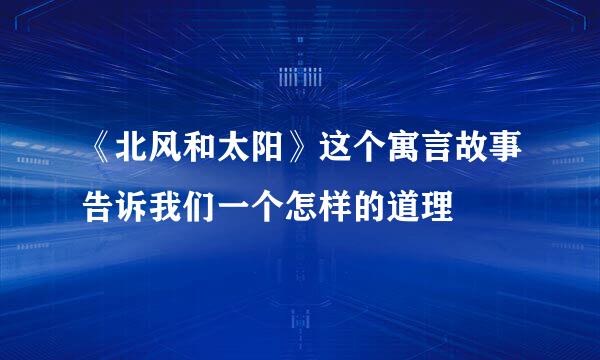 《北风和太阳》这个寓言故事告诉我们一个怎样的道理
