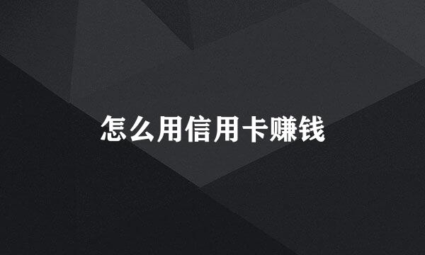 怎么用信用卡赚钱