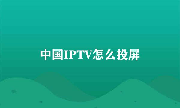 中国IPTV怎么投屏