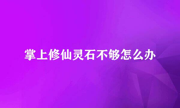 掌上修仙灵石不够怎么办