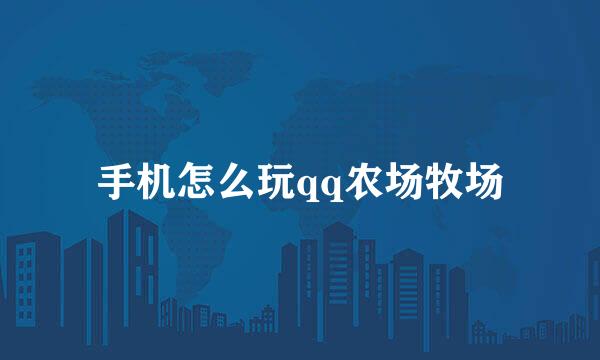 手机怎么玩qq农场牧场