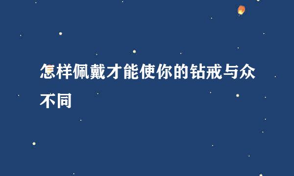怎样佩戴才能使你的钻戒与众不同
