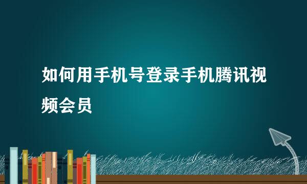 如何用手机号登录手机腾讯视频会员
