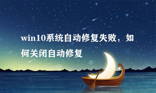 win10系统自动修复失败，如何关闭自动修复